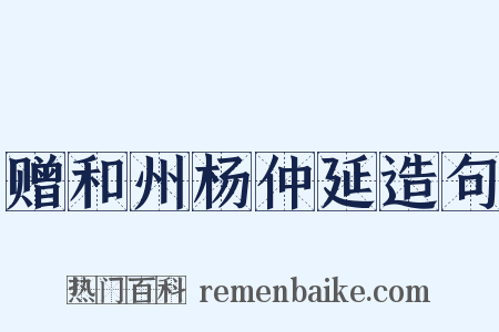 赠和州杨仲延造句是什么意思的图片